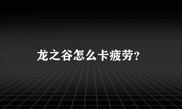 龙之谷怎么卡疲劳？