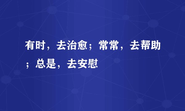 有时，去治愈；常常，去帮助；总是，去安慰
