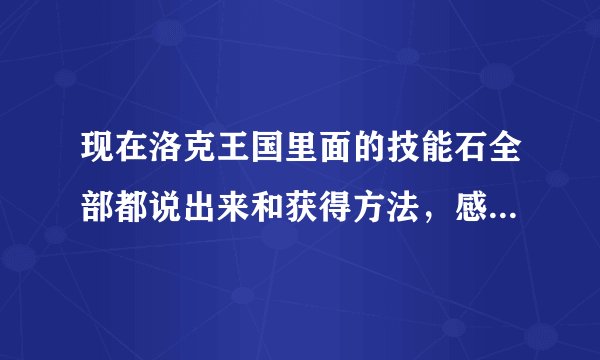 现在洛克王国里面的技能石全部都说出来和获得方法,感激不尽!