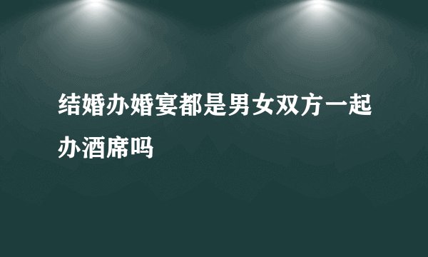 结婚办婚宴都是男女双方一起办酒席吗