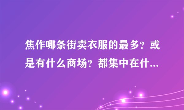 焦作哪条街卖衣服的最多？或是有什么商场？都集中在什么地方？我想买衣服，但焦作不太熟！