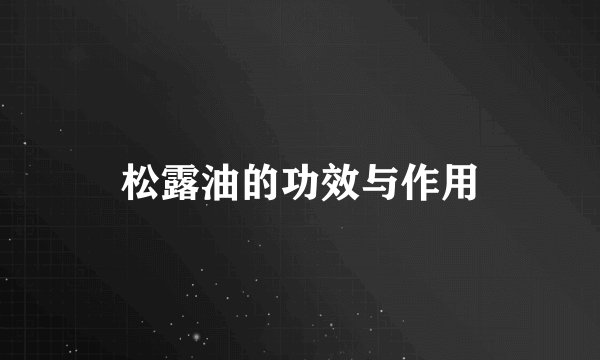 松露油的功效与作用
