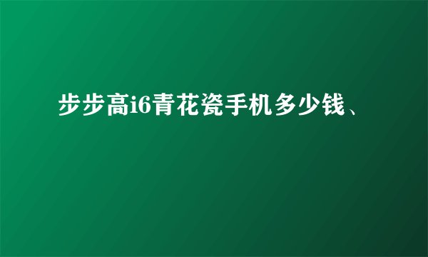 步步高i6青花瓷手机多少钱、