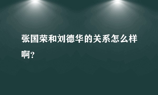 张国荣和刘德华的关系怎么样啊？
