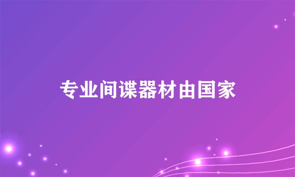 专业间谍器材由国家