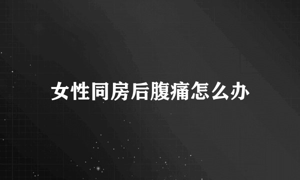 女性同房后腹痛怎么办