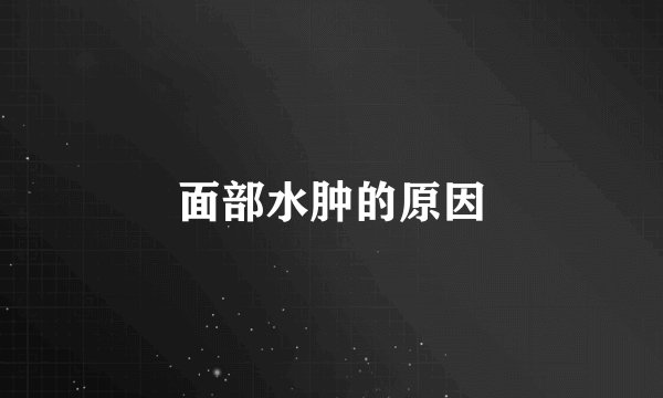 面部水肿的原因