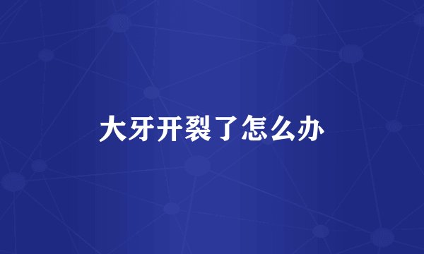 大牙开裂了怎么办