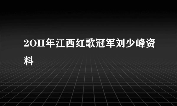 2OII年江西红歌冠军刘少峰资料