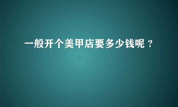 一般开个美甲店要多少钱呢 ?