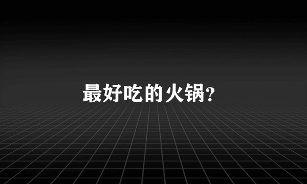 最好吃的火锅？
