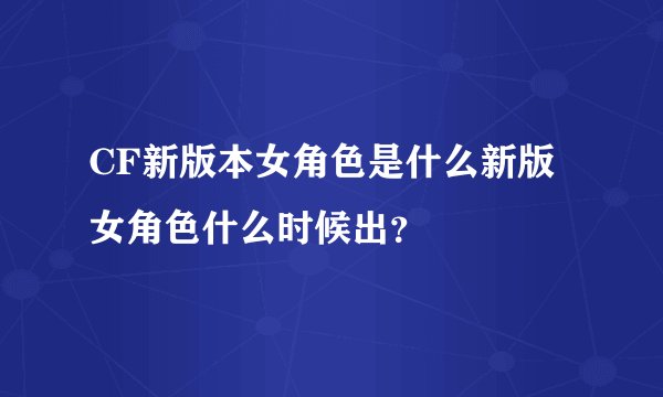 CF新版本女角色是什么新版女角色什么时候出？