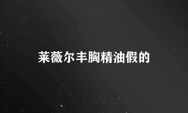 莱薇尔丰胸精油假的