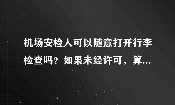 机场安检人可以随意打开行李检查吗?如果未经许可,算是侵权吗?