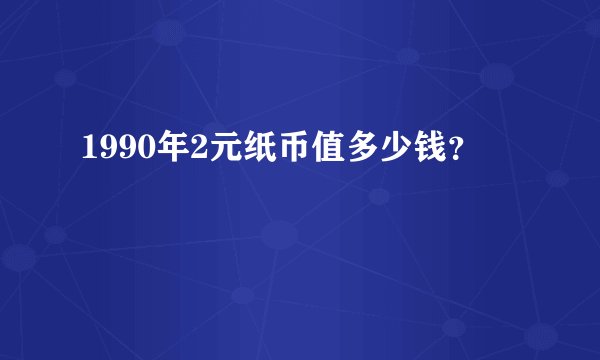 1990年2元纸币值多少钱？