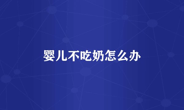 婴儿不吃奶怎么办