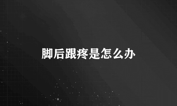 脚后跟疼是怎么办