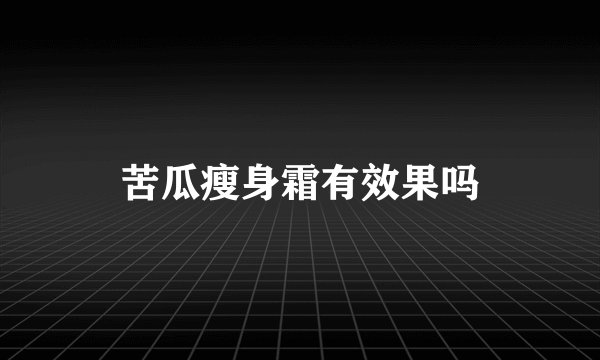 苦瓜瘦身霜有效果吗