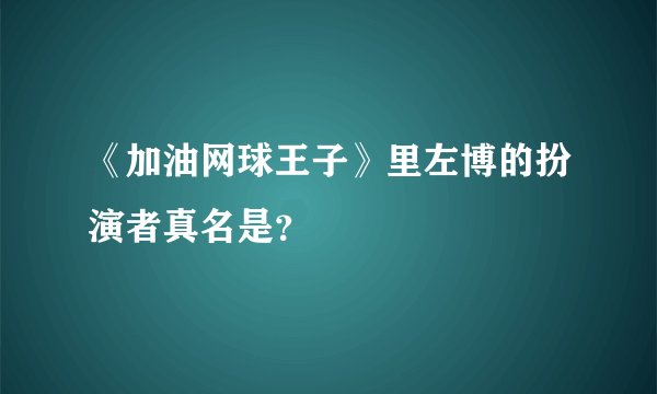 《加油网球王子》里左博的扮演者真名是？