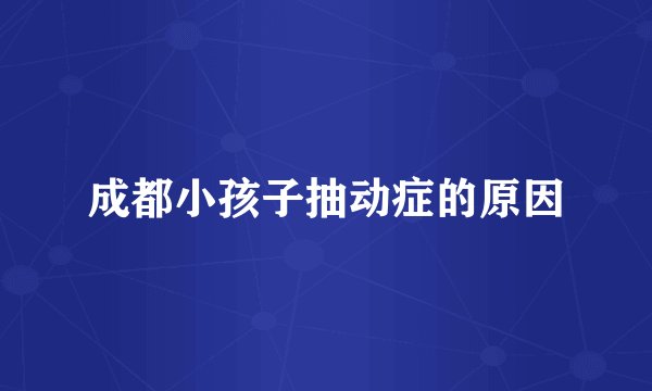 成都小孩子抽动症的原因