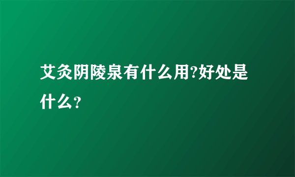 艾灸阴陵泉有什么用?好处是什么？