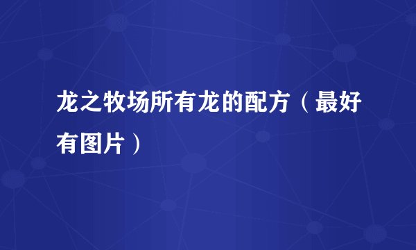 龙之牧场所有龙的配方（最好有图片）