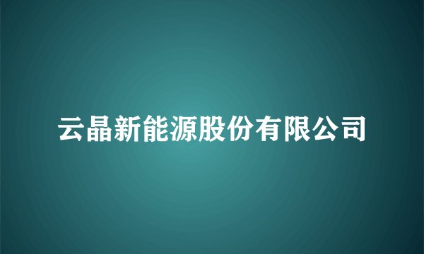 云晶新能源股份有限公司