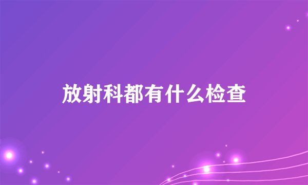 放射科都有什么检查