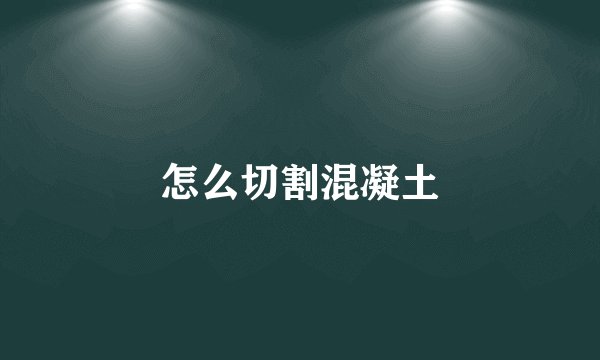 怎么切割混凝土