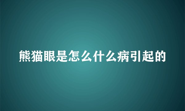 熊猫眼是怎么什么病引起的