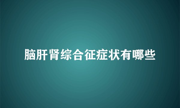 脑肝肾综合征症状有哪些