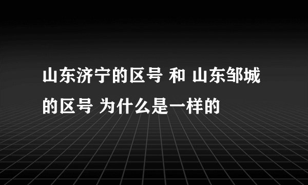 山东济宁的区号 和 山东邹城的区号 为什么是一样的
