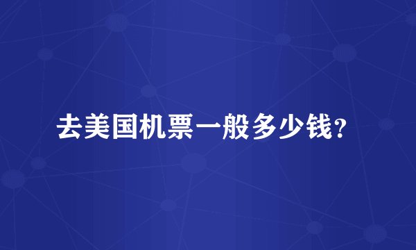 去美国机票一般多少钱？