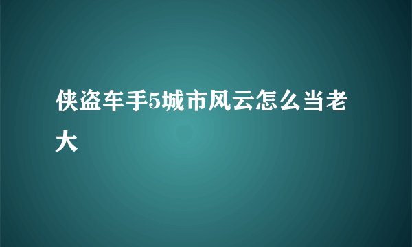 侠盗车手5城市风云怎么当老大