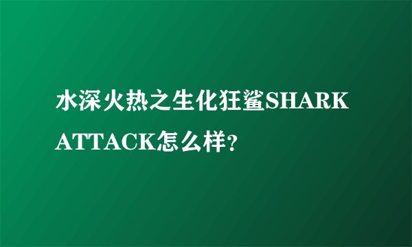 水深火热之生化狂鲨SHARKATTACK怎么样?