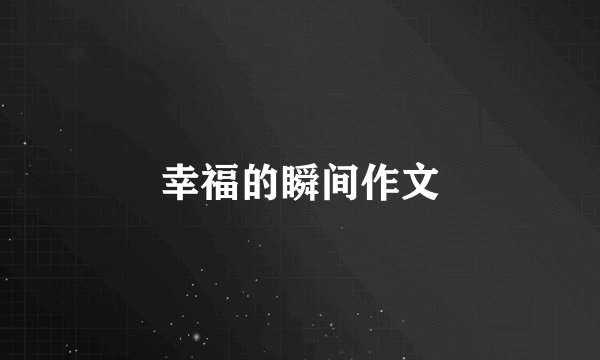 幸福的瞬间作文