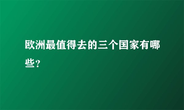 欧洲最值得去的三个国家有哪些？