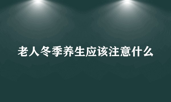 老人冬季养生应该注意什么