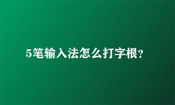 5笔输入法怎么打字根？