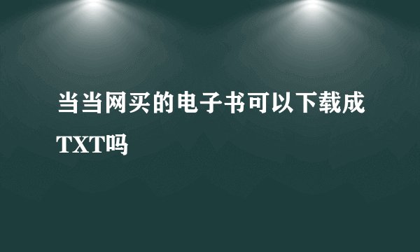 当当网买的电子书可以下载成TXT吗