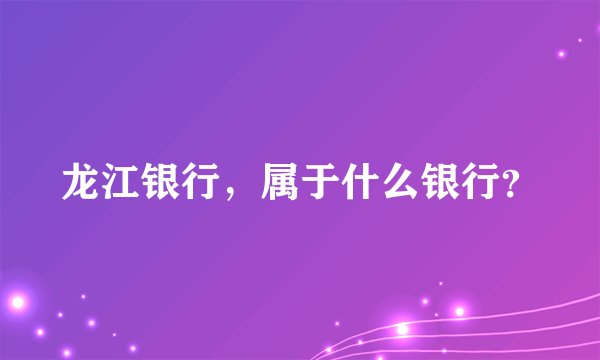 龙江银行，属于什么银行？
