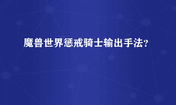 魔兽世界惩戒骑士输出手法？