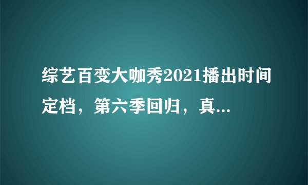 综艺百变大咖秀2021播出时间定档，第六季回归，真的没有谢娜吗