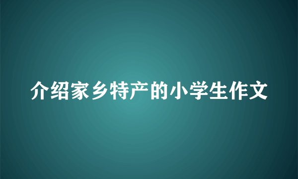 介绍家乡特产的小学生作文