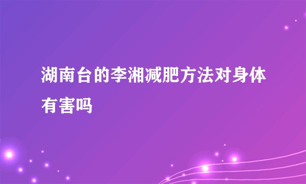 湖南台的李湘减肥方法对身体有害吗