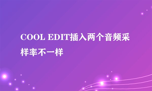 COOL EDIT插入两个音频采样率不一样