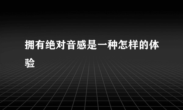 拥有绝对音感是一种怎样的体验