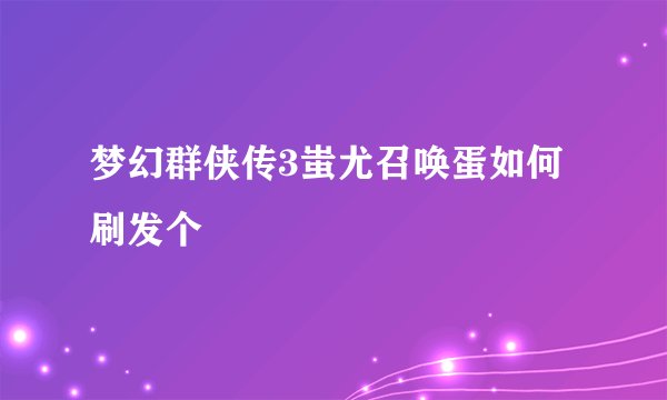 梦幻群侠传3蚩尤召唤蛋如何刷发个