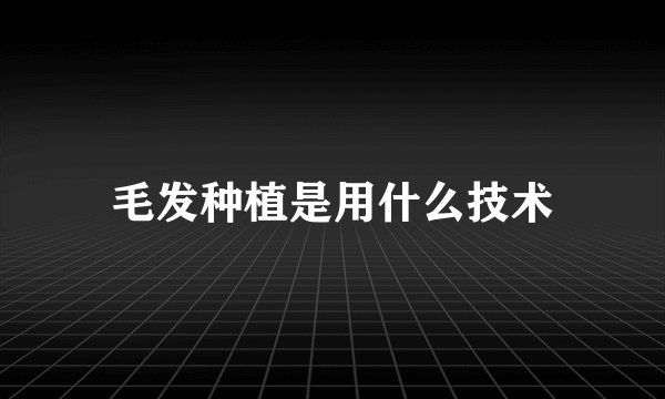 毛发种植是用什么技术