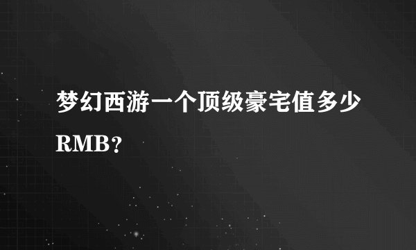梦幻西游一个顶级豪宅值多少RMB？